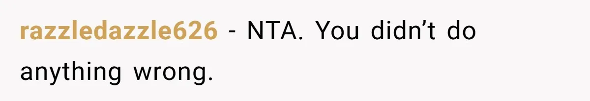 razzledazzle626 − NTA. You didn’t do anything wrong.