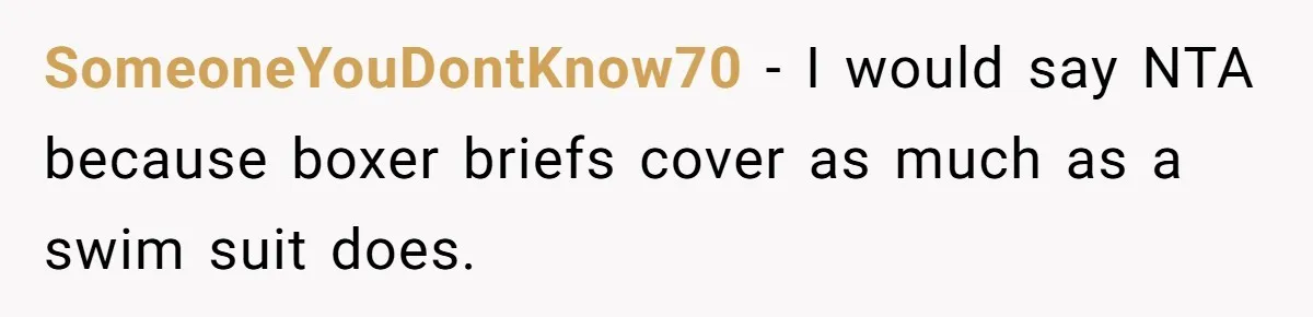 SomeoneYouDontKnow70 − I would say NTA because boxer briefs cover as much as a swim suit does.