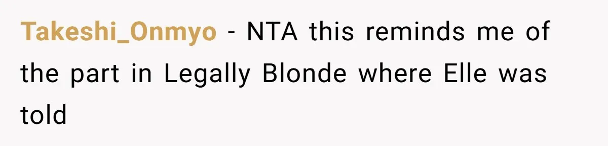Takeshi_Onmyo − NTA this reminds me of the part in Legally Blonde where Elle was told