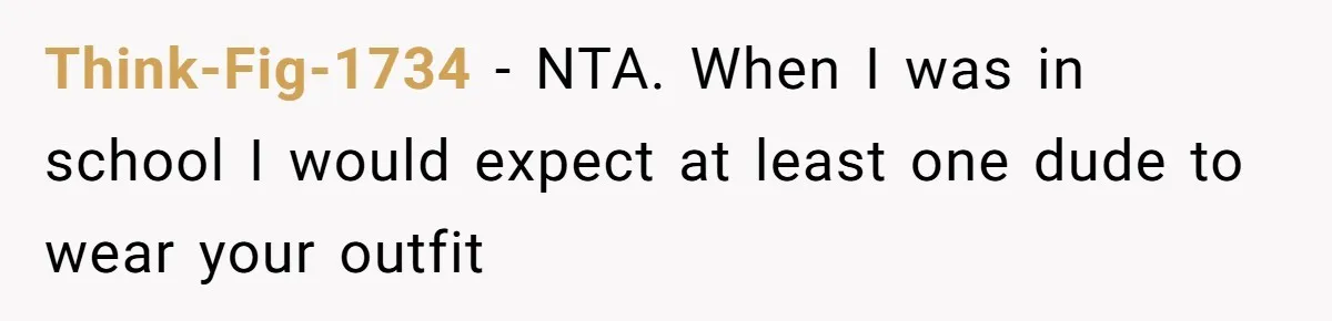 Think-Fig-1734 − NTA. When I was in school I would expect at least one dude to wear your outfit