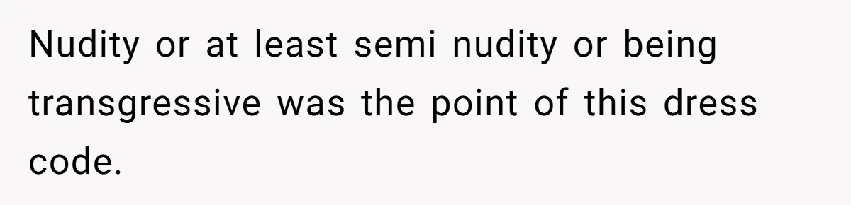 Nudity or at least semi nudity or being transgressive was the point of this dress code.