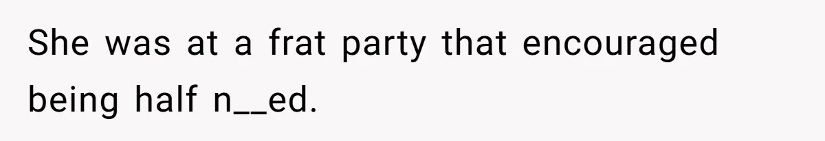 She was at a frat party that encouraged being half n__ed.
