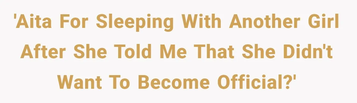'AITA for sleeping with another girl after she told me that she didn't want to become official?'