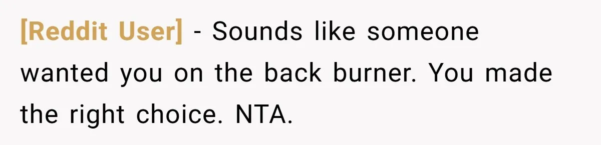 [Reddit User] − Sounds like someone wanted you on the back burner. You made the right choice. NTA.