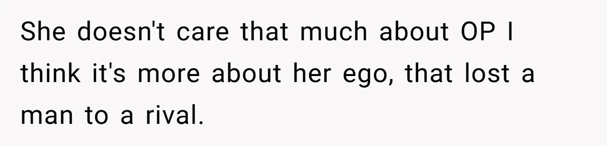 She doesn't care that much about OP I think it's more about her ego, that lost a man to a rival.