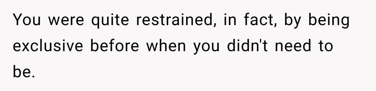 You were quite restrained, in fact, by being exclusive before when you didn't need to be.