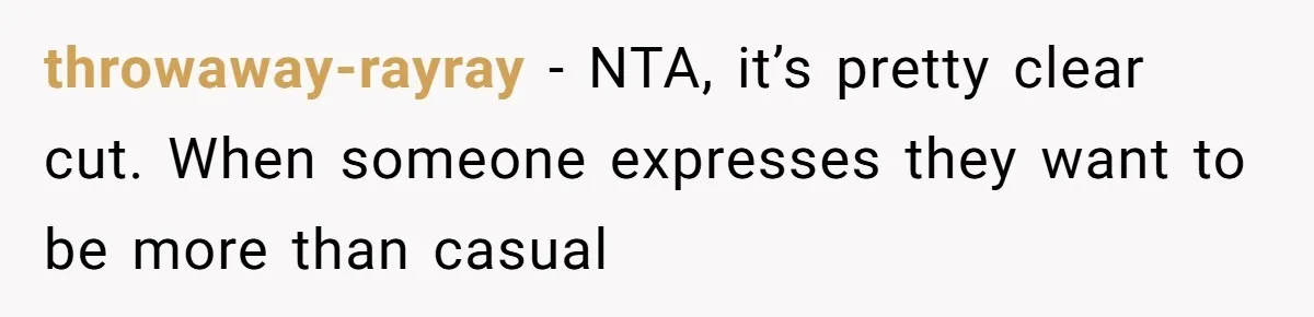 throwaway-rayray − NTA, it’s pretty clear cut. When someone expresses they want to be more than casual