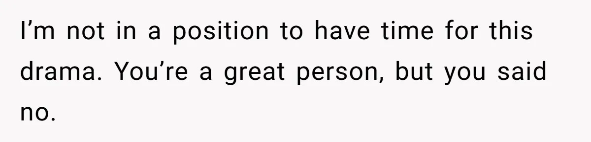 I’m not in a position to have time for this drama. You’re a great person, but you said no.