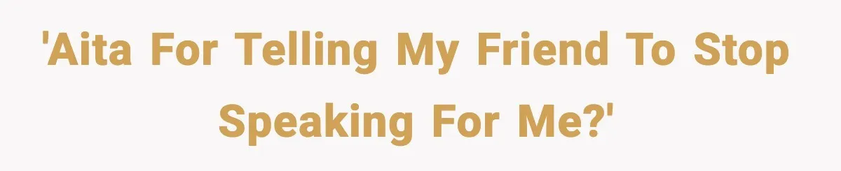 'AITA for telling my friend to stop speaking for me?'