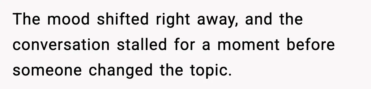 The mood shifted right away, and the conversation stalled for a moment before someone changed the topic.