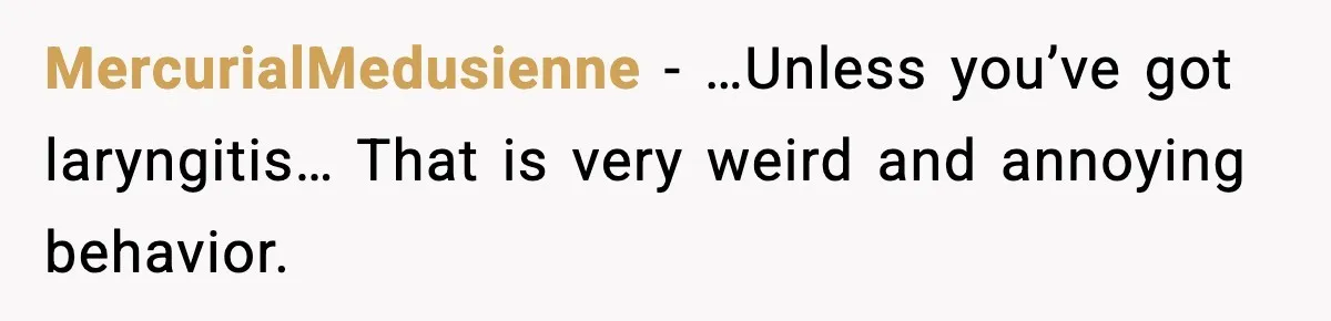 MercurialMedusienne - …Unless you’ve got laryngitis… That is very weird and annoying behavior.