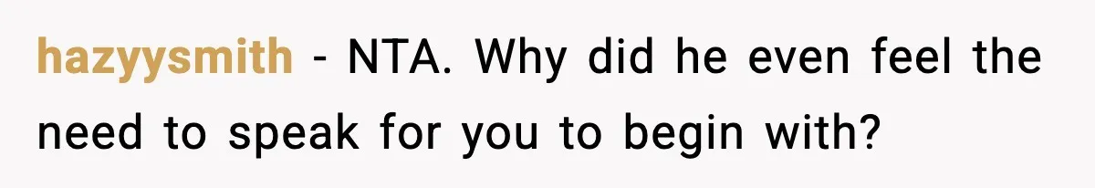 hazyysmith - NTA. Why did he even feel the need to speak for you to begin with?