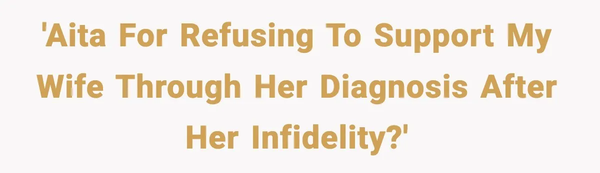 'AITA For Refusing To Support My Wife Through Her Diagnosis After Her Infidelity?'