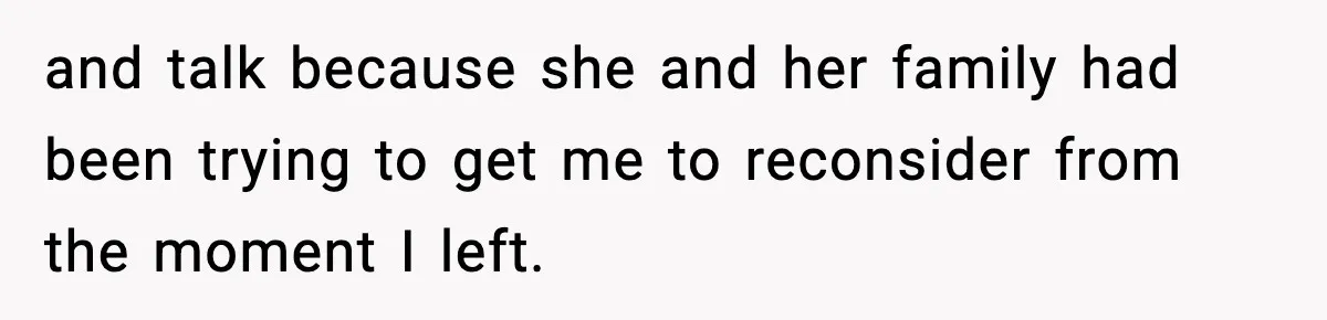 and talk because she and her family had been trying to get me to reconsider from the moment I left.