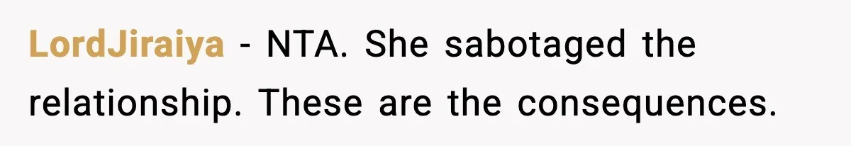 LordJiraiya - NTA. She sabotaged the relationship. These are the consequences.