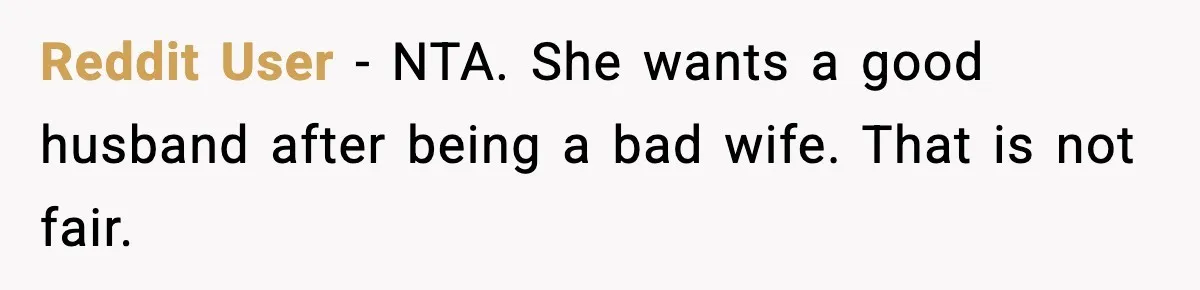 Reddit User - NTA. She wants a good husband after being a bad wife. That is not fair.