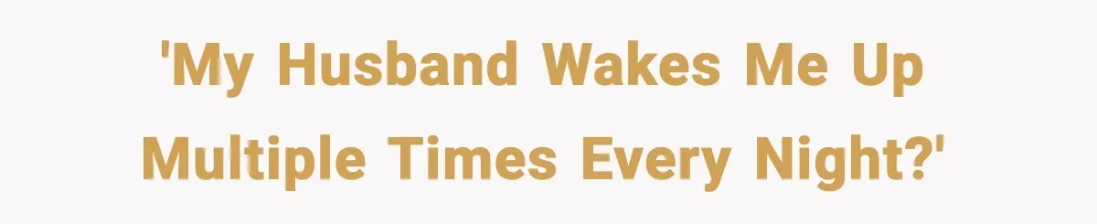'My Husband Wakes Me Up Multiple Times Every Night?'