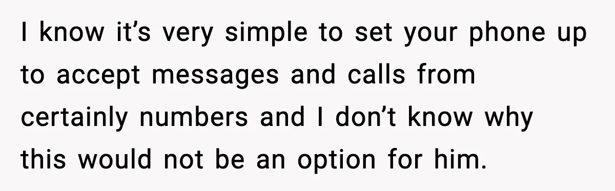 I know it’s very simple to set your phone up to accept messages and calls from certainly numbers and I don’t know why this would not be an option for...