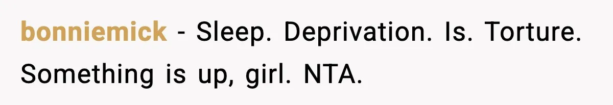 bonniemick - Sleep. Deprivation. Is. Torture. Something is up, girl. NTA.