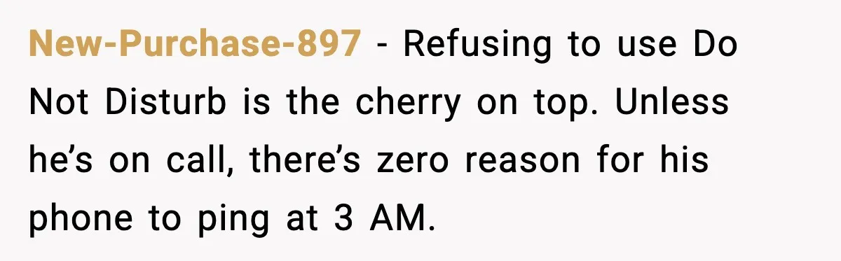 New-Purchase-897 - Refusing to use Do Not Disturb is the cherry on top. Unless he’s on call, there’s zero reason for his phone to ping at 3 AM.