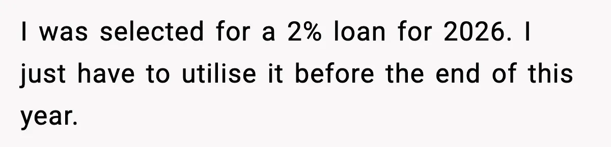 I was selected for a 2% loan for 2026. I just have to utilise it before the end of this year.