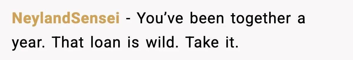 NeylandSensei - You’ve been together a year. That loan is wild. Take it.
