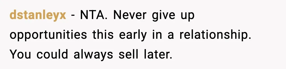 dstanleyx - NTA. Never give up opportunities this early in a relationship. You could always sell later.