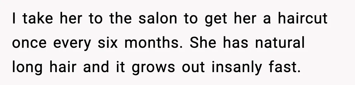 Woman Cuts Daughter’s Hair, Fiancé Says She Disrespected His Role I take her to the salon to get her a haircut once every six months. She has natural long hair and it grows out insanly fast.
