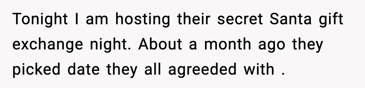 Tonight I am hosting their secret Santa gift exchange night. About a month ago they picked date they all agreeded with .