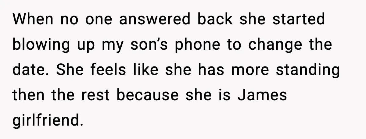 When no one answered back she started blowing up my son’s phone to change the date. She feels like she has more standing then the rest because she is James...
