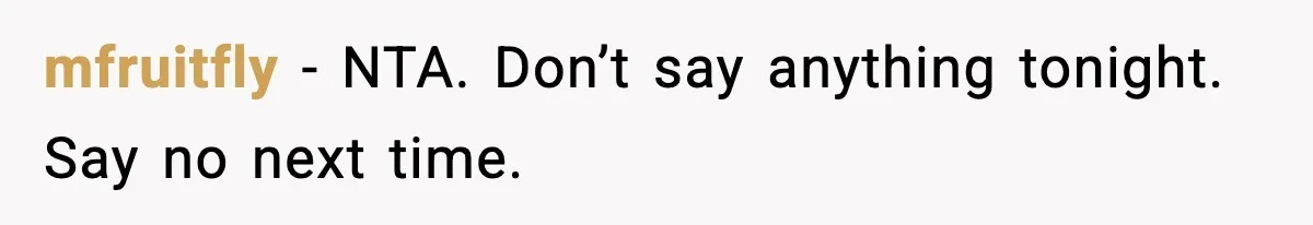mfruitfly - NTA. Don’t say anything tonight. Say no next time.