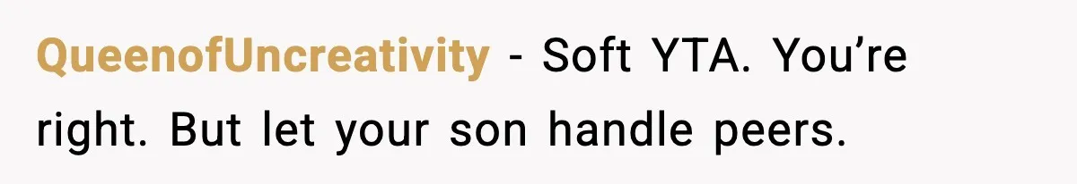 QueenofUncreativity - Soft YTA. You’re right. But let your son handle peers.