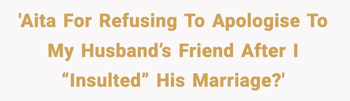 'AITA for refusing to apologise to my husband’s friend after I “insulted” his marriage?'