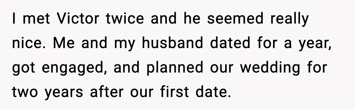 I met Victor twice and he seemed really nice. Me and my husband dated for a year, got engaged, and planned our wedding for two years after our first date.