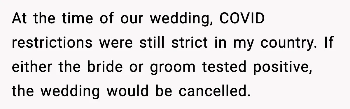 At the time of our wedding, COVID restrictions were still strict in my country. If either the bride or groom tested positive, the wedding would be cancelled.