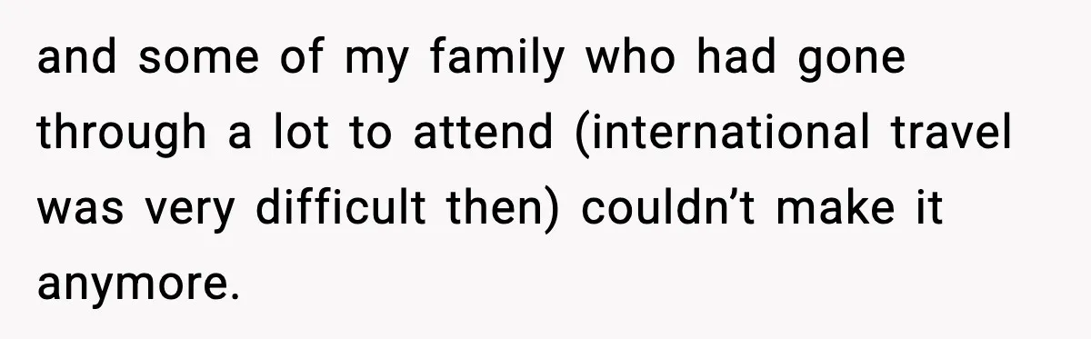 and some of my family who had gone through a lot to attend (international travel was very difficult then) couldn’t make it anymore.
