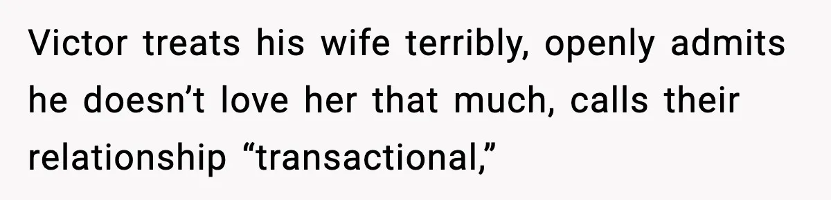 Victor treats his wife terribly, openly admits he doesn’t love her that much, calls their relationship “transactional,”