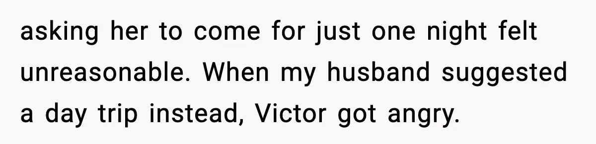 asking her to come for just one night felt unreasonable. When my husband suggested a day trip instead, Victor got angry.