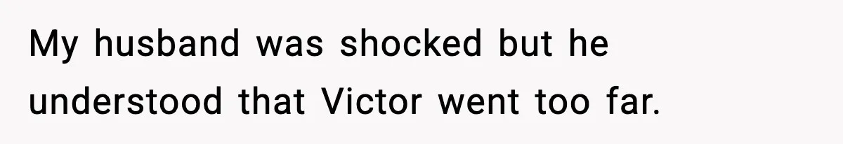 My husband was shocked but he understood that Victor went too far.