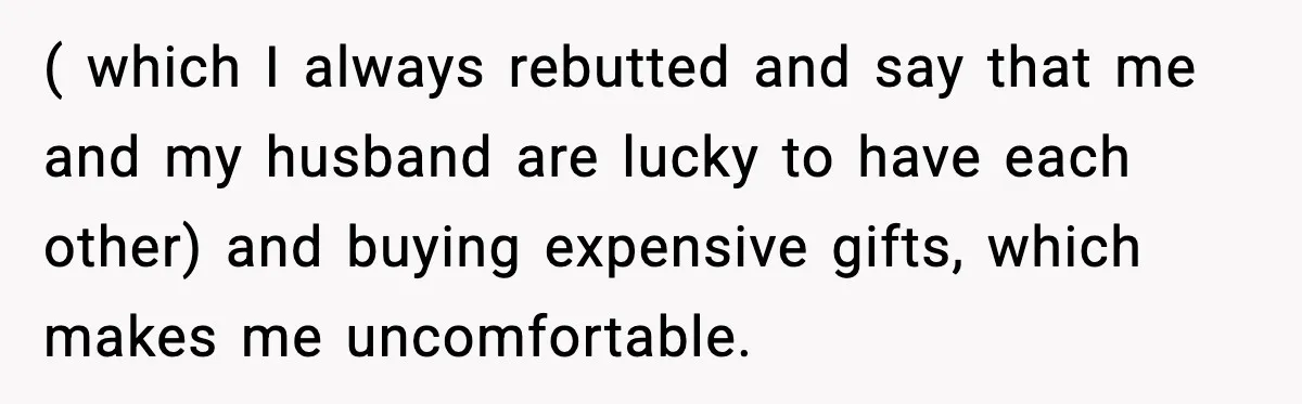( which I always rebutted and say that me and my husband are lucky to have each other) and buying expensive gifts, which makes me uncomfortable.