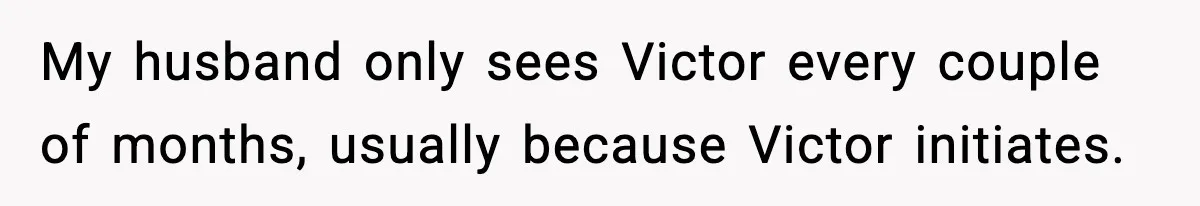 My husband only sees Victor every couple of months, usually because Victor initiates.