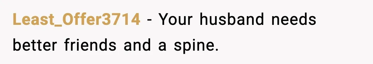Least_Offer3714 - Your husband needs better friends and a spine.