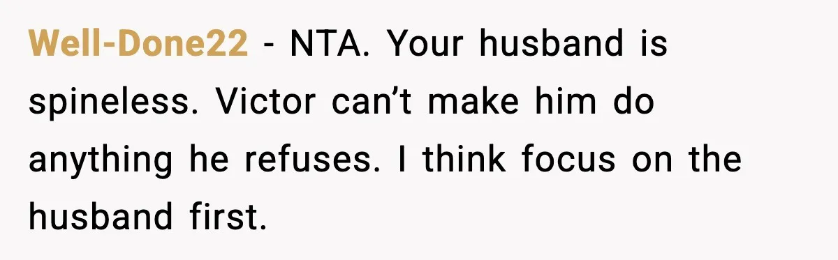 Well-Done22 - NTA. Your husband is spineless. Victor can’t make him do anything he refuses. I think focus on the husband first.