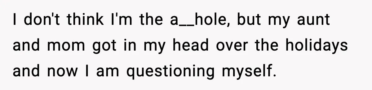 I don't think I'm the a__hole, but my aunt and mom got in my head over the holidays and now I am questioning myself.