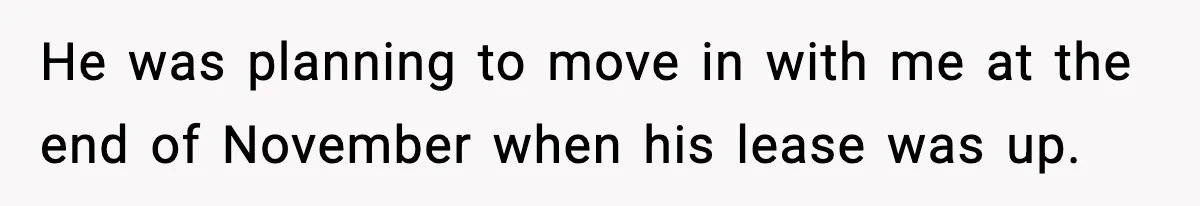 He was planning to move in with me at the end of November when his lease was up.