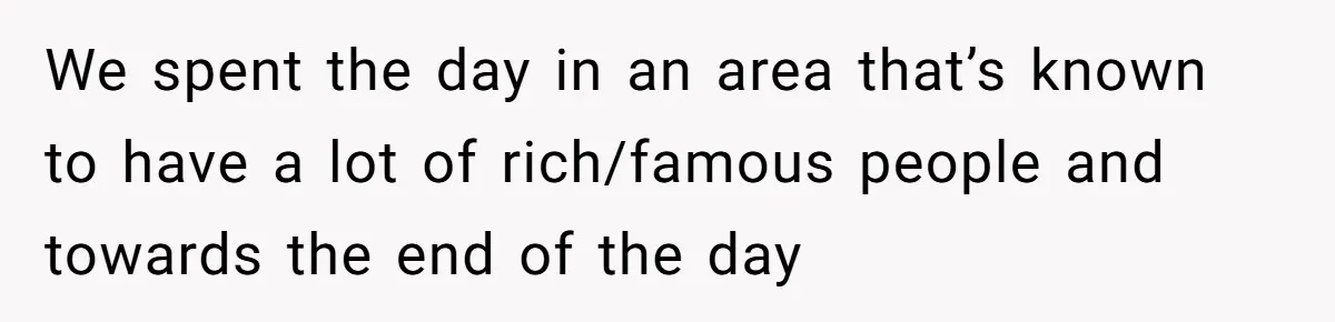 We spent the day in an area that’s known to have a lot of rich/famous people and towards the end of the day
