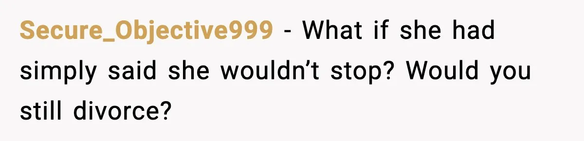 Secure_Objective999 - What if she had simply said she wouldn’t stop? Would you still divorce?