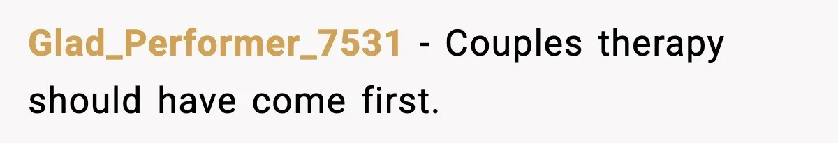 Glad_Performer_7531 - Couples therapy should have come first.