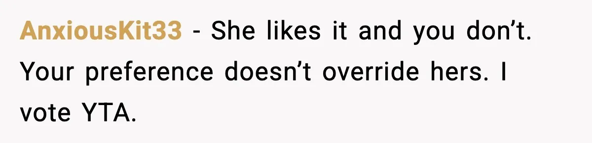 AnxiousKit33 - She likes it and you don’t. Your preference doesn’t override hers. I vote YTA.