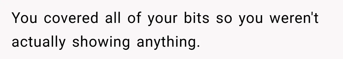 You covered all of your bits so you weren't actually showing anything.